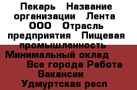 Пекарь › Название организации ­ Лента, ООО › Отрасль предприятия ­ Пищевая промышленность › Минимальный оклад ­ 20 000 - Все города Работа » Вакансии   . Удмуртская респ.,Сарапул г.